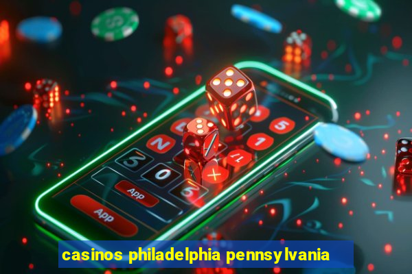 casinos philadelphia pennsylvania