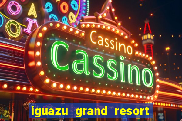 iguazu grand resort spa & casino