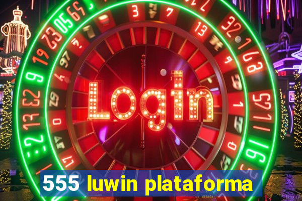 555 luwin plataforma