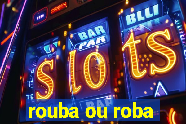 rouba ou roba