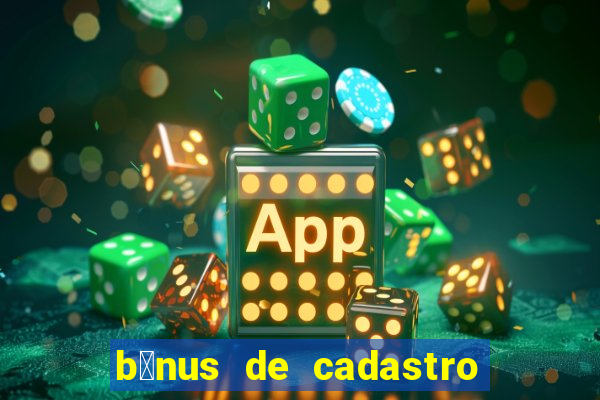 b么nus de cadastro gr谩tis cassino