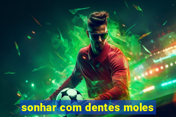 sonhar com dentes moles