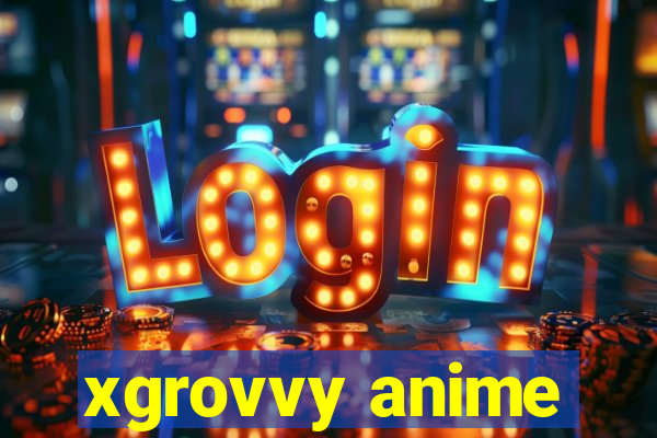 xgrovvy anime