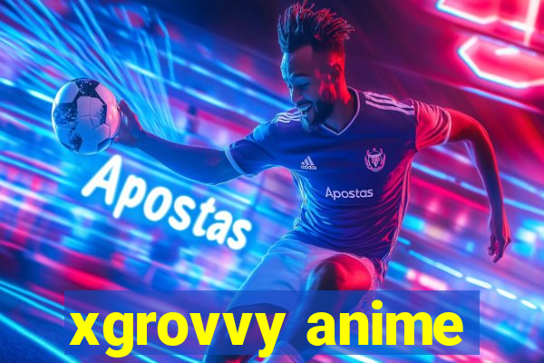 xgrovvy anime