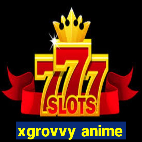 xgrovvy anime