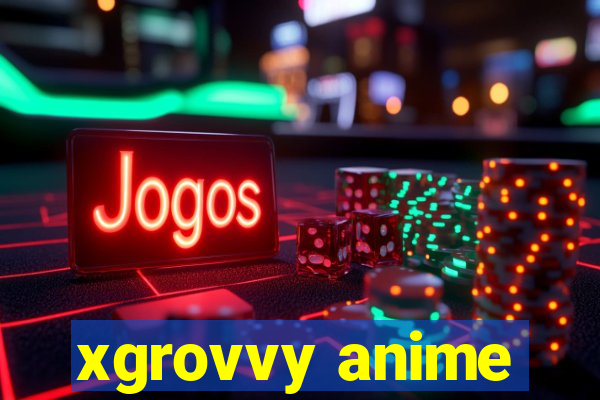 xgrovvy anime