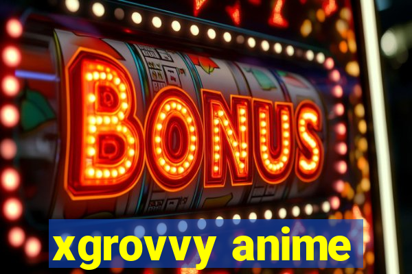 xgrovvy anime