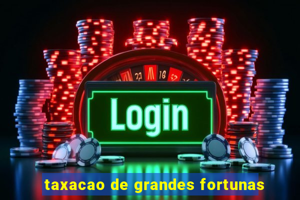 taxacao de grandes fortunas