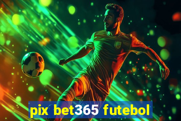 pix bet365 futebol