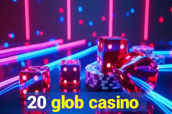 20 glob casino