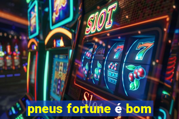 pneus fortune é bom