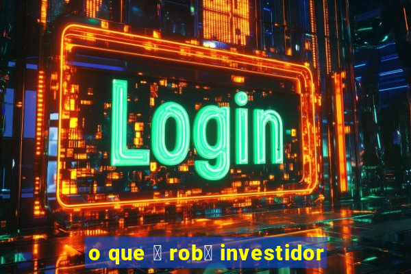 o que 茅 rob么 investidor