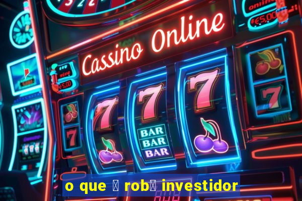 o que 茅 rob么 investidor