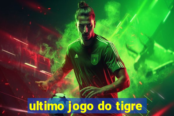 ultimo jogo do tigre