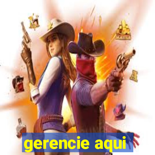 gerencie aqui