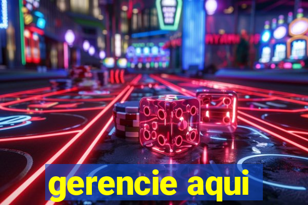 gerencie aqui