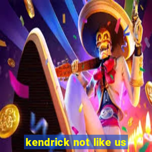 kendrick not like us