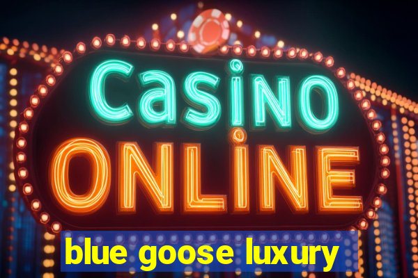 blue goose luxury