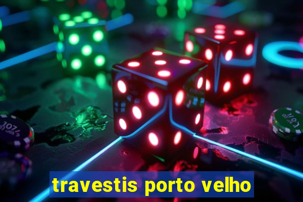 travestis porto velho