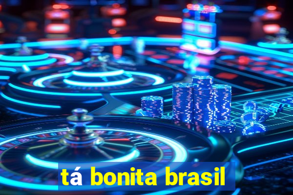 tá bonita brasil