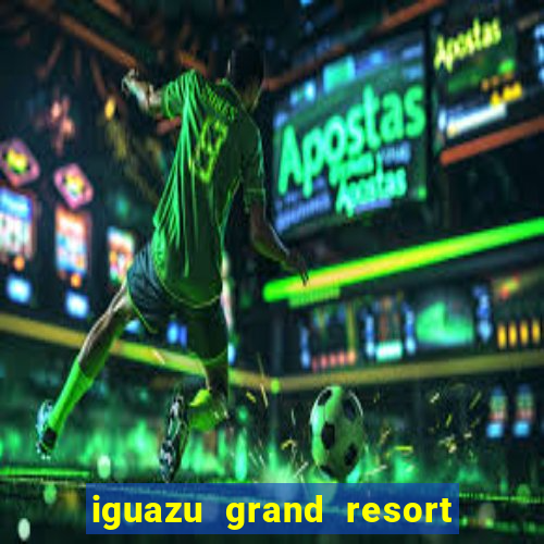 iguazu grand resort spa casino