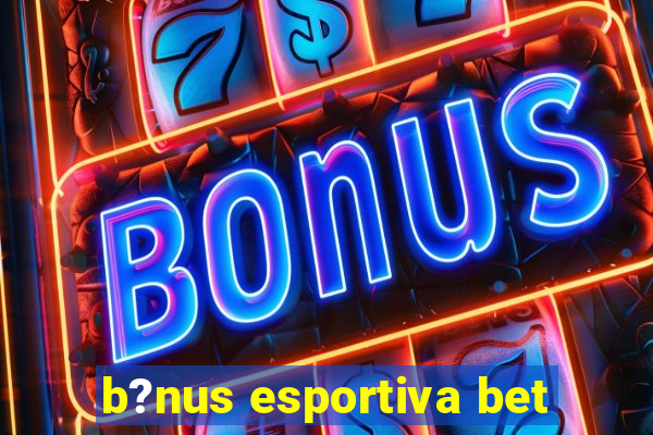 b?nus esportiva bet