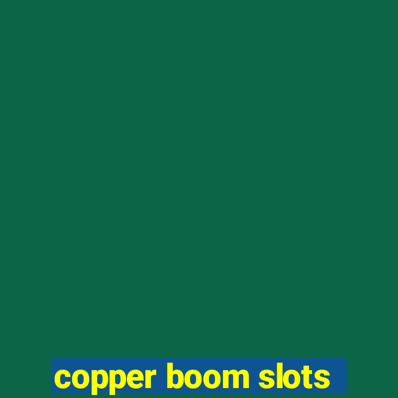 copper boom slots