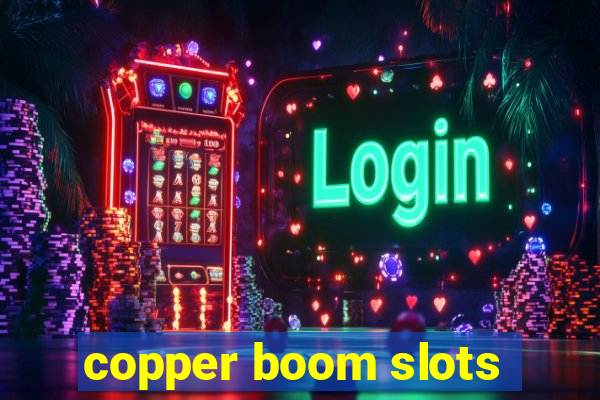 copper boom slots