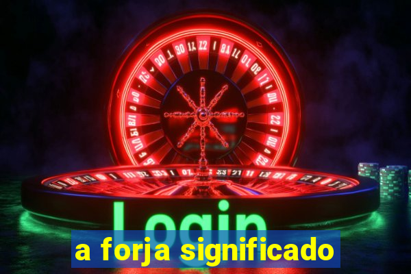 a forja significado