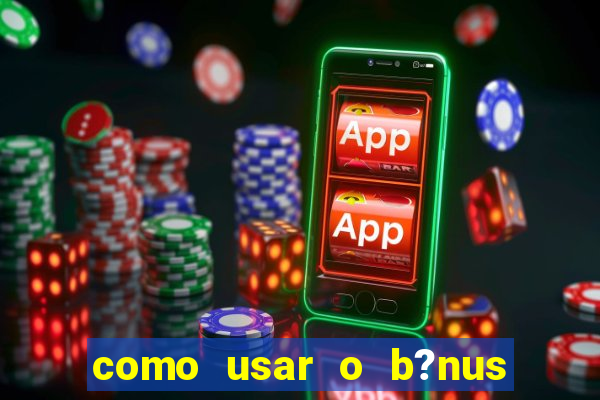 como usar o b?nus vai de bet