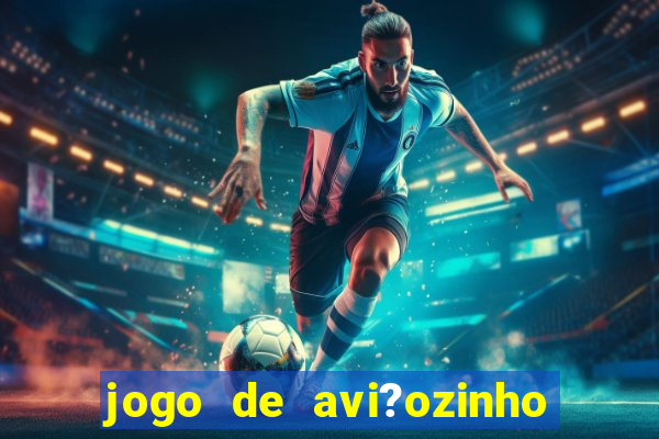 jogo de avi?ozinho para ganhar dinheiro