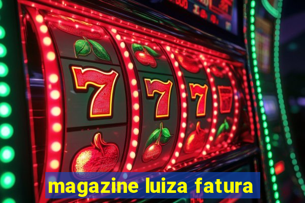 magazine luiza fatura