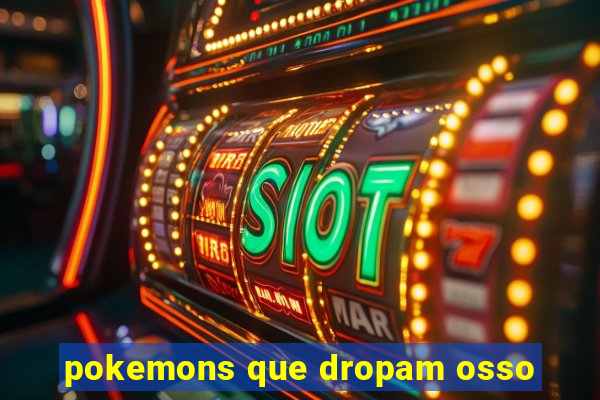 pokemons que dropam osso