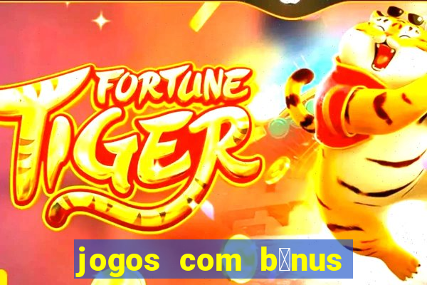 jogos com b么nus gr谩tis no cadastro