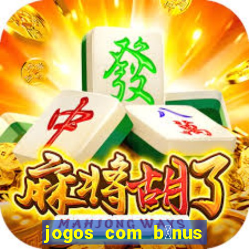 jogos com b么nus gr谩tis no cadastro