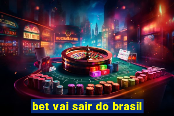 bet vai sair do brasil