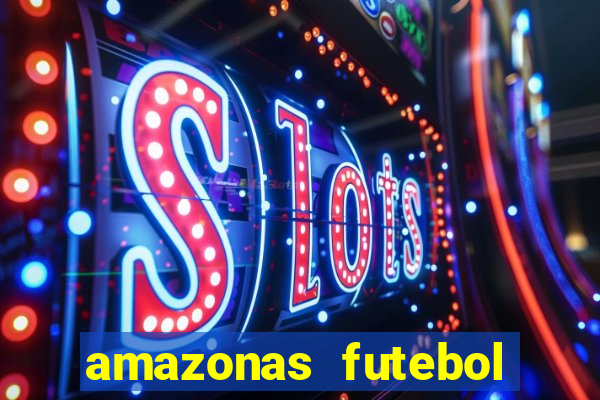 amazonas futebol clube onde assistir