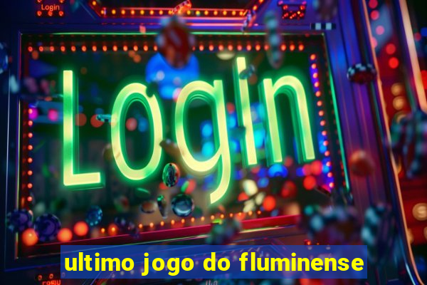 ultimo jogo do fluminense