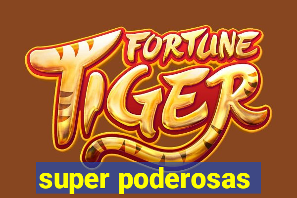 super poderosas