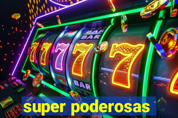 super poderosas