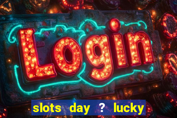 slots day ? lucky cash casino