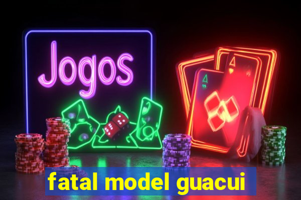 fatal model guacui