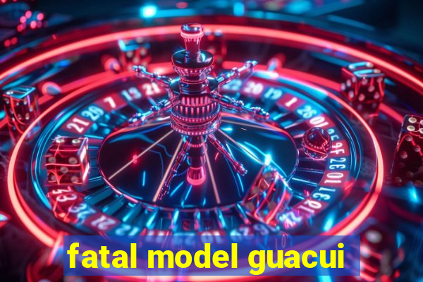 fatal model guacui