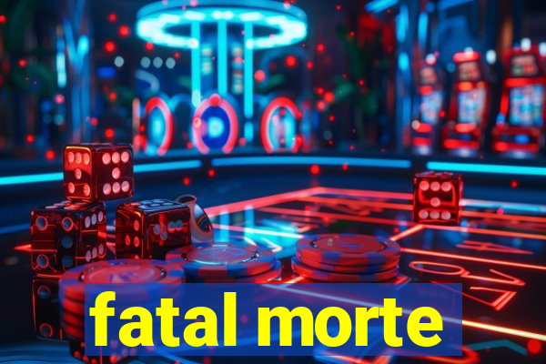 fatal morte