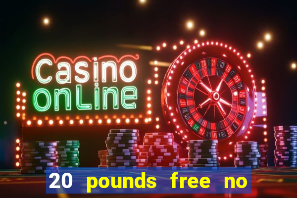 20 pounds free no deposit casino