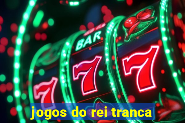 jogos do rei tranca