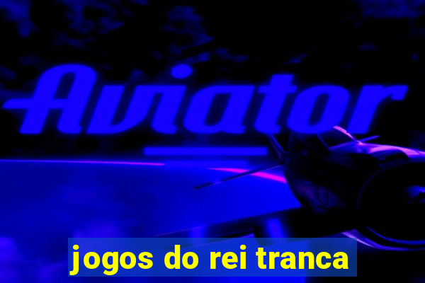 jogos do rei tranca