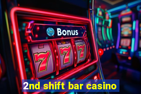 2nd shift bar casino