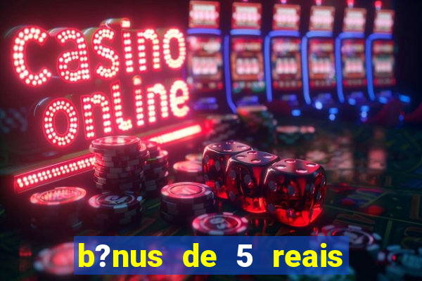 b?nus de 5 reais no cadastro bet