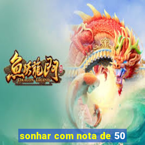 sonhar com nota de 50